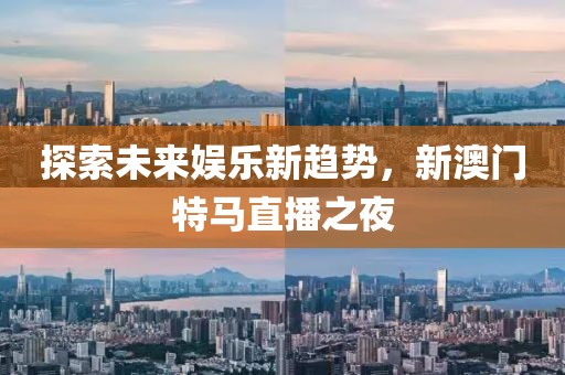 探索未来娱乐新趋势，新澳门特马直播之夜