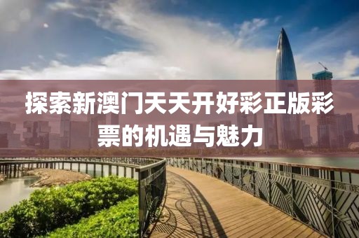 探索新澳门天天开好彩正版彩票的机遇与魅力
