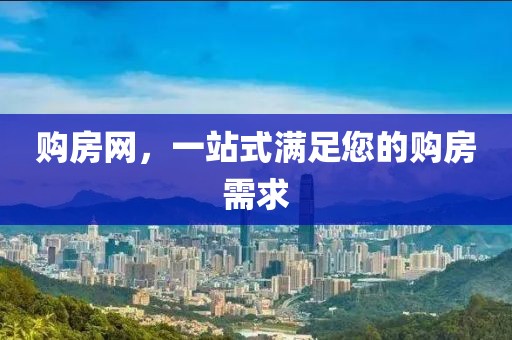 购房网，一站式满足您的购房需求