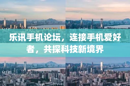 乐讯手机论坛，连接手机爱好者，共探科技新境界