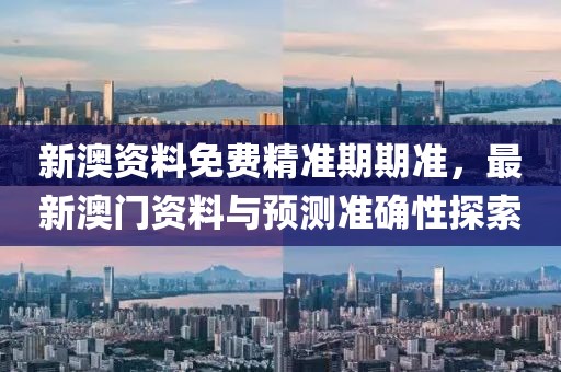 新澳资料免费精准期期准，最新澳门资料与预测准确性探索