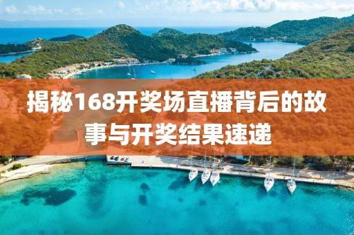 揭秘168开奖场直播背后的故事与开奖结果速递