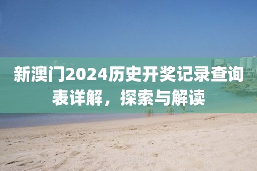 新澳门2024历史开奖记录查询表详解，探索与解读