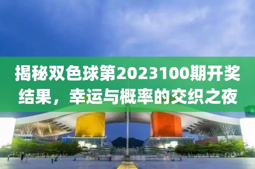 揭秘双色球第2023100期开奖结果，幸运与概率的交织之夜