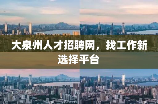 大泉州人才招聘网，找工作新选择平台