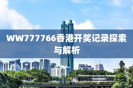 WW777766香港开奖记录探索与解析
