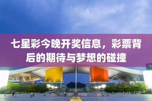 七星彩今晚开奖信息，彩票背后的期待与梦想的碰撞
