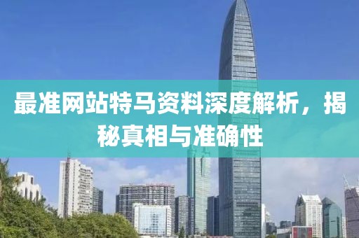 最准网站特马资料深度解析，揭秘真相与准确性