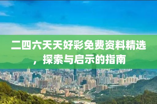 二四六天天好彩免费资料精选，探索与启示的指南