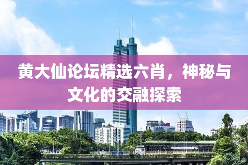 黄大仙论坛精选六肖
