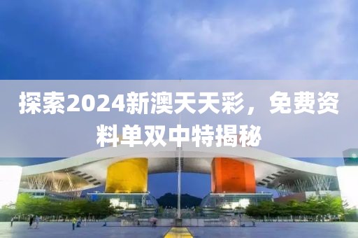 探索2024新澳天天彩，免费资料单双中特揭秘