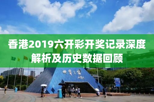 香港2019六开彩开奖记录深度解析及历史数据回顾