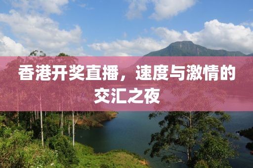 香港开奖直播，速度与激情的交汇之夜