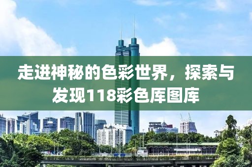 走进神秘的色彩世界，探索与发现118彩色厍图库