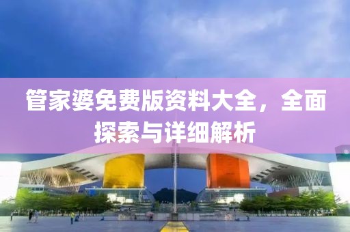 管家婆免费版资料大全，全面探索与详细解析