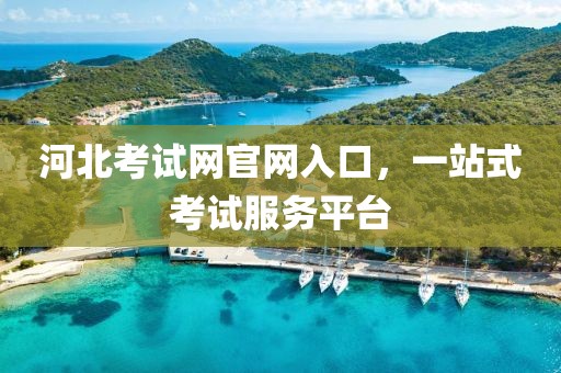 河北考试网官网入口，一站式考试服务平台