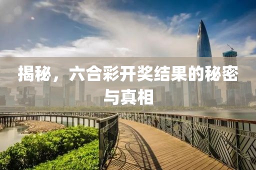 揭秘，六合彩开奖结果的秘密与真相