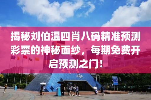 揭秘刘伯温四肖八码精准预测彩票的神秘面纱，每期免费开启预测之门！