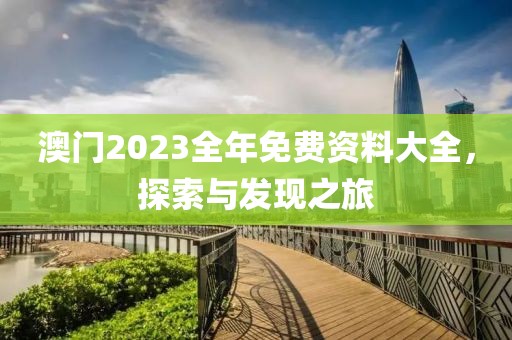 澳门2023全年免费资料大全，探索与发现之旅