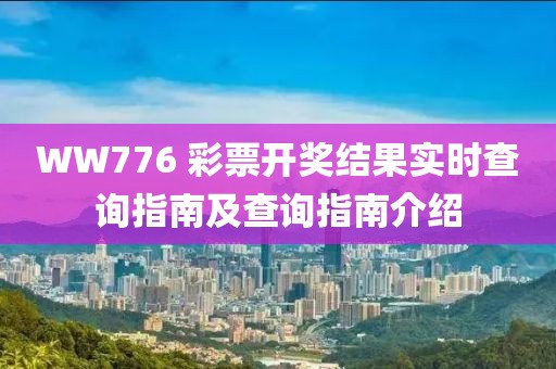 WW776 彩票开奖结果实时查询指南及查询指南介绍