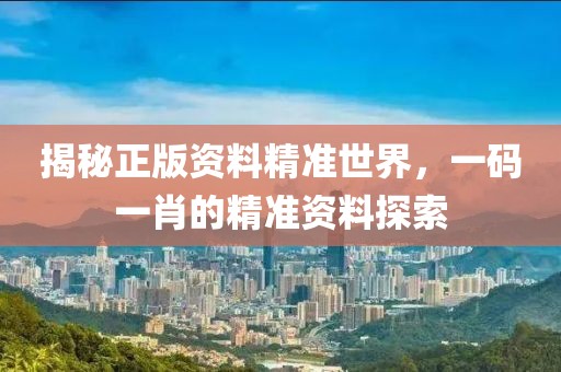 揭秘正版资料精准世界，一码一肖的精准资料探索