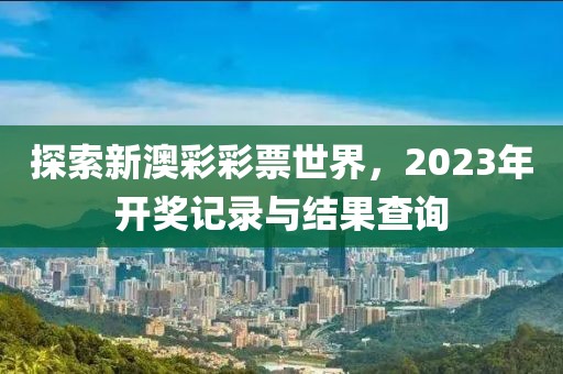 探索新澳彩彩票世界，2023年开奖记录与结果查询