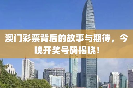 澳门彩票背后的故事与期待，今晚开奖号码揭晓！