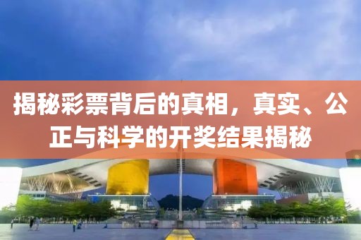 揭秘彩票背后的真相，真实、公正与科学的开奖结果揭秘