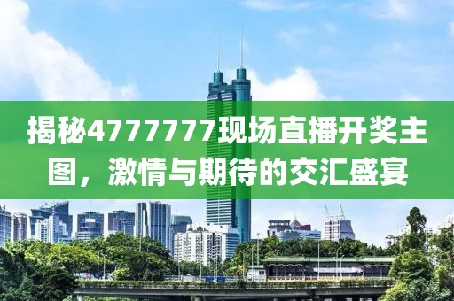 揭秘4777777现场直播开奖主图，激情与期待的交汇盛宴