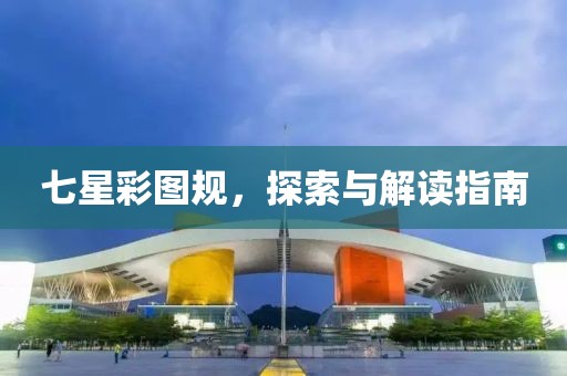 七星彩图规，探索与解读指南