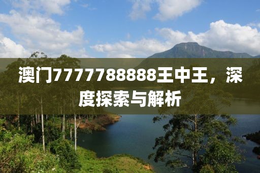 澳门7777788888王中王，深度探索与解析