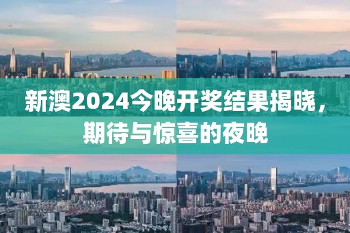 新澳2024今晚开奖结果揭晓，期待与惊喜的夜晚
