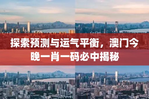 探索预测与运气平衡，澳门今晚一肖一码必中揭秘