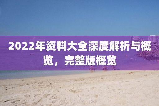 2022年资料大全深度解析与概览，完整版概览