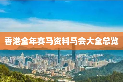 香港全年赛马资料马会大全总览