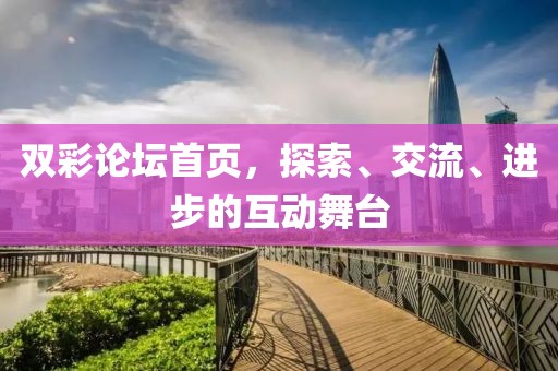 双彩论坛首页，探索、交流、进步的互动舞台