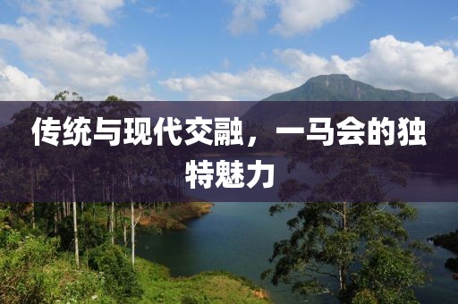 传统与现代交融，一马会的独特魅力