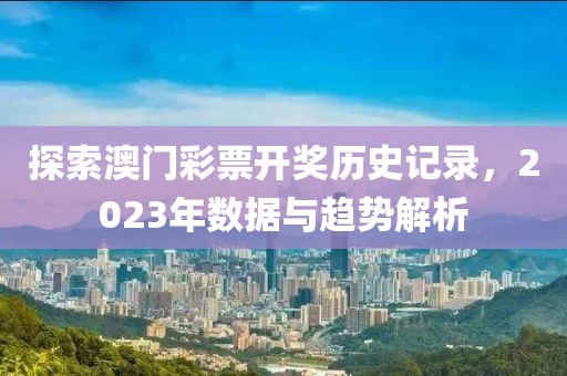 探索澳门彩票开奖历史记录，2023年数据与趋势解析
