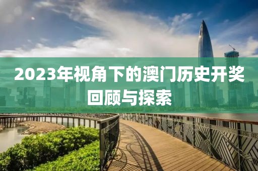 2023年视角下的澳门历史开奖回顾与探索