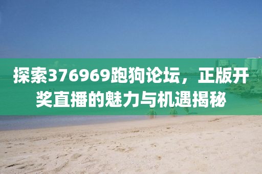 探索376969跑狗论坛，正版开奖直播的魅力与机遇揭秘