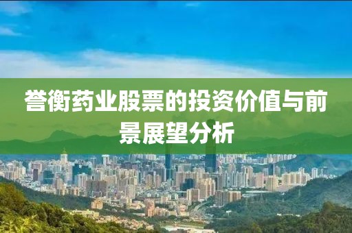 誉衡药业股票的投资价值与前景展望分析