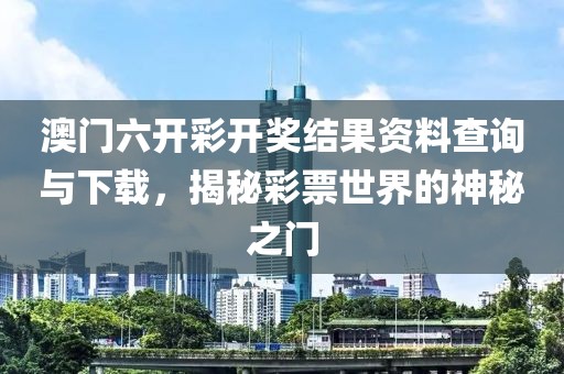 澳门六开彩开奖结果资料查询与下载，揭秘彩票世界的神秘之门