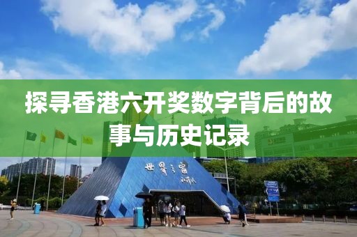 探寻香港六开奖数字背后的故事与历史记录