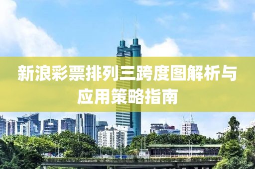 新浪彩票排列三跨度图解析与应用策略指南