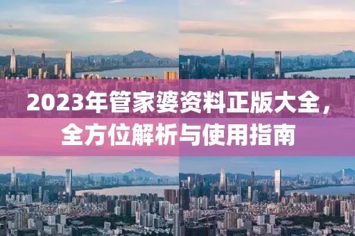 2023年管家婆资料正版大全，全方位解析与使用指南