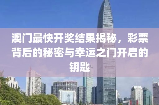 澳门最快开奖结果揭秘，彩票背后的秘密与幸运之门开启的钥匙
