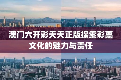 澳门六开彩天天正版探索彩票文化的魅力与责任