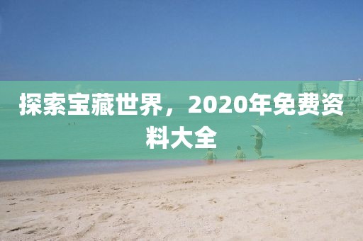 探索宝藏世界，2020年免费资料大全
