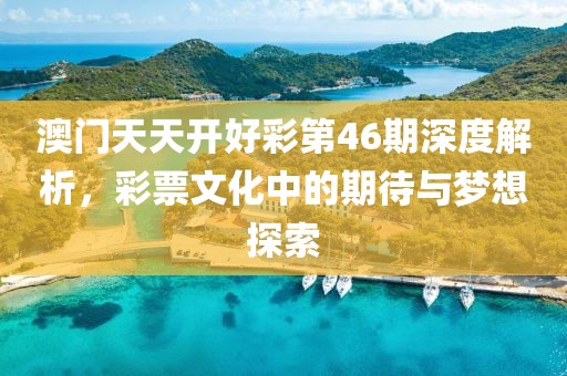 澳门天天开好彩第46期深度解析，彩票文化中的期待与梦想探索