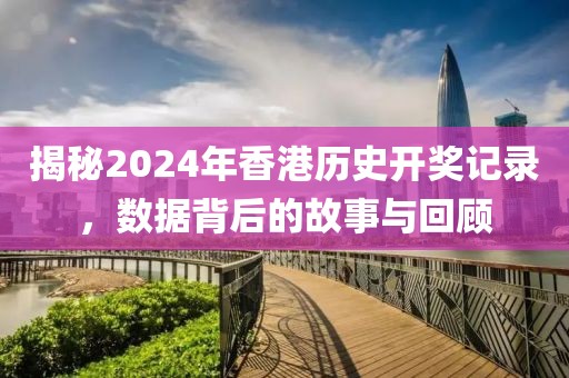 揭秘2024年香港历史开奖记录，数据背后的故事与回顾